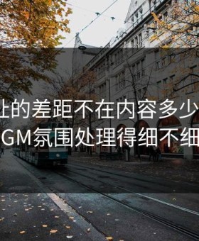 51网网址的差距不在内容多少，而在BGM氛围处理得细不细