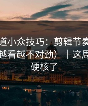 糖心频道小众技巧：剪辑节奏别再用错了（越看越不对劲）｜这周的我太硬核了