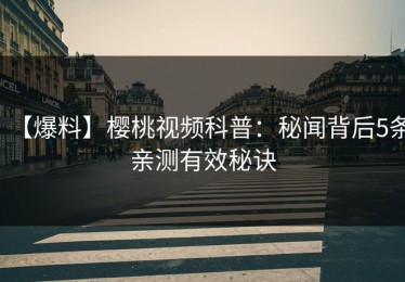 【爆料】樱桃视频科普：秘闻背后5条亲测有效秘诀