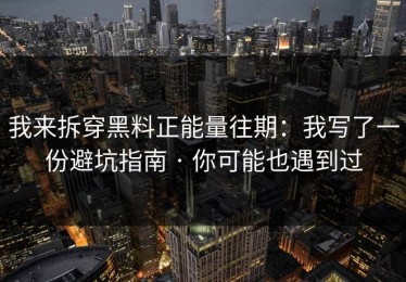 我来拆穿黑料正能量往期：我写了一份避坑指南 · 你可能也遇到过