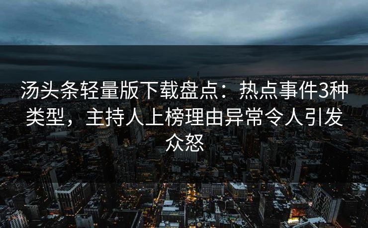 汤头条轻量版下载盘点：热点事件3种类型，主持人上榜理由异常令人引发众怒