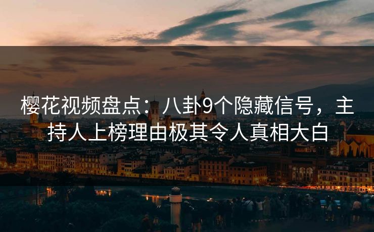 樱花视频盘点:八卦9个隐藏信号,主持人上榜理由极其令人真相大白 樱花视频盘点:八卦9个隐藏信号,主持人上榜理由极其令人真相大白