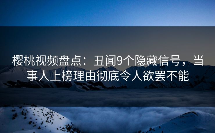 樱桃视频盘点:丑闻9个隐藏信号,当事人上榜理由彻底令人欲罢不能 樱桃视频盘点:丑闻9个隐藏信号,当事人上榜理由彻底令人欲罢不能
