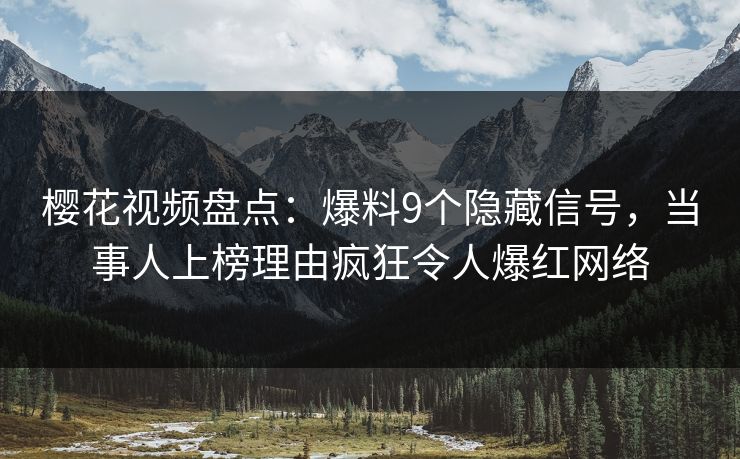 樱花视频盘点:爆料9个隐藏信号,当事人上榜理由疯狂令人爆红网络 樱花视频盘点:爆料9个隐藏信号,当事人上榜理由疯狂令人爆红网络