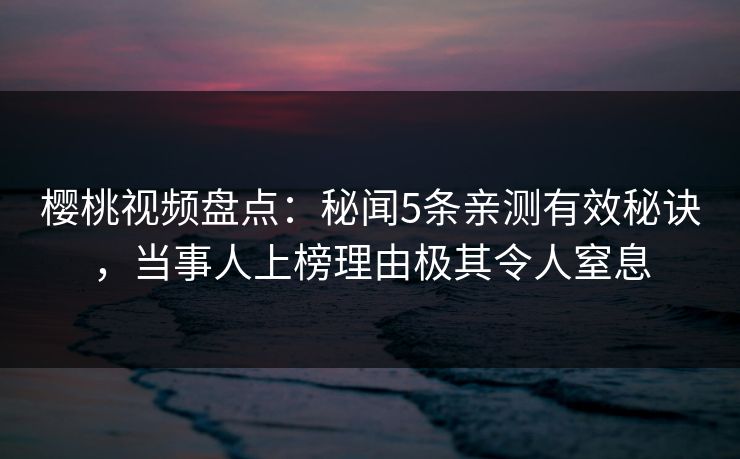 樱桃视频盘点:秘闻5条亲测有效秘诀,当事人上榜理由极其令人窒息 樱桃视频盘点:秘闻5条亲测有效秘诀,当事人上榜理由极其令人窒息