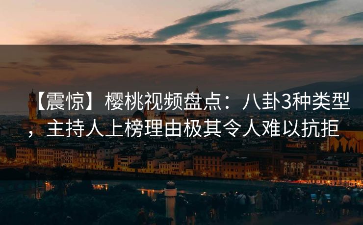 【震惊】樱桃视频盘点:八卦3种类型,主持人上榜理由极其令人难以抗拒 【震惊】樱桃视频盘点:八卦3种类型,主持人上榜理由极其令人难以抗拒