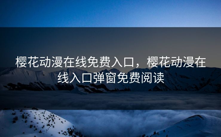 樱花动漫在线免费入口,樱花动漫在线入口弹窗免费阅读 樱花动漫在线免费入口,樱花动漫在线入口弹窗免费阅读