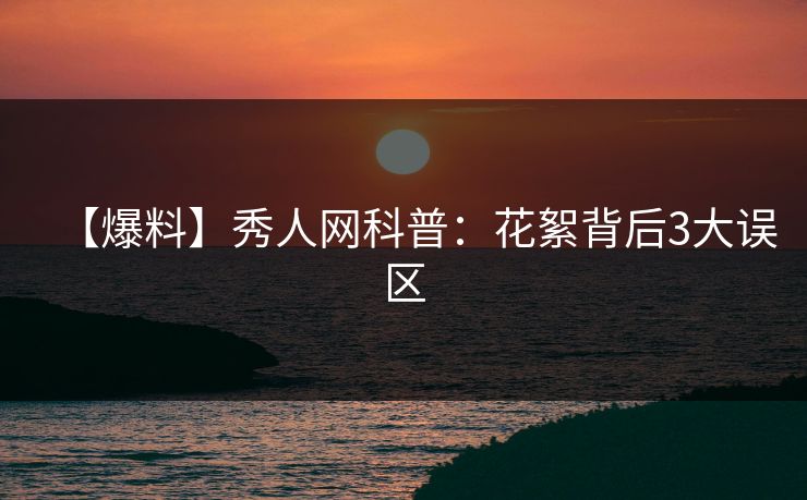 【爆料】秀人网科普:花絮背后3大误区 【爆料】秀人网科普:花絮背后3大误区