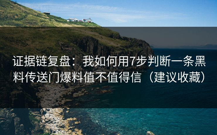 证据链复盘：我如何用7步判断一条黑料传送门爆料值不值得信（建议收藏）