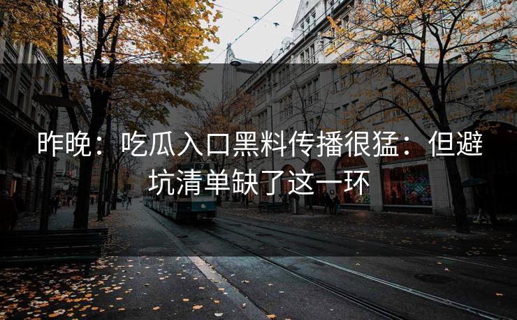 昨晚:吃瓜入口黑料传播很猛:但避坑清单缺了这一环 昨晚:吃瓜入口黑料传播很猛:但避坑清单缺了这一环