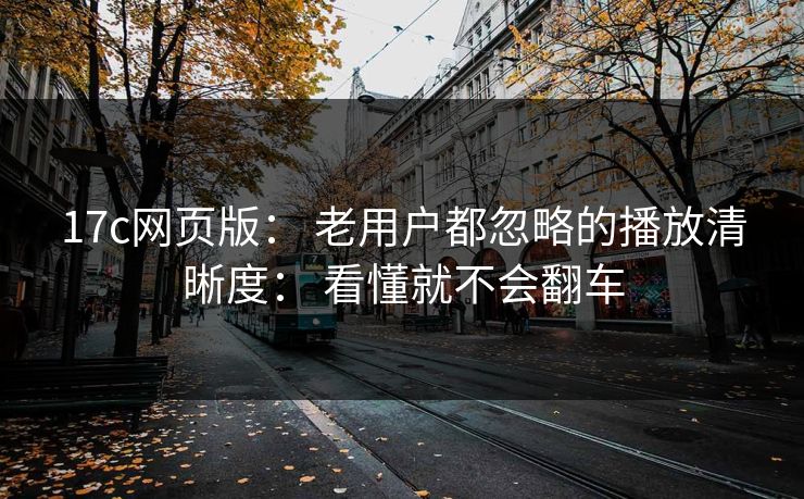 17c网页版: 老用户都忽略的播放清晰度: 看懂就不会翻车 17c网页版: 老用户都忽略的播放清晰度: 看懂就不会翻车